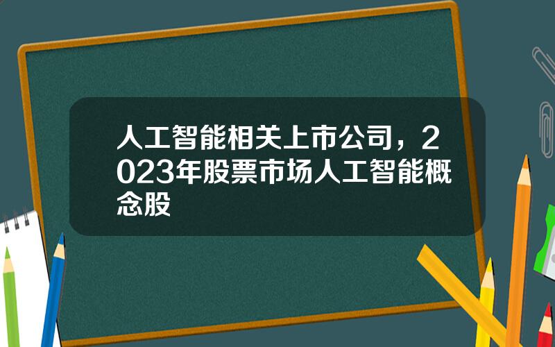 人工智能相关上市公司，2023年股票市场人工智能概念股