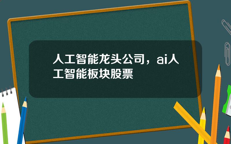 人工智能龙头公司，ai人工智能板块股票