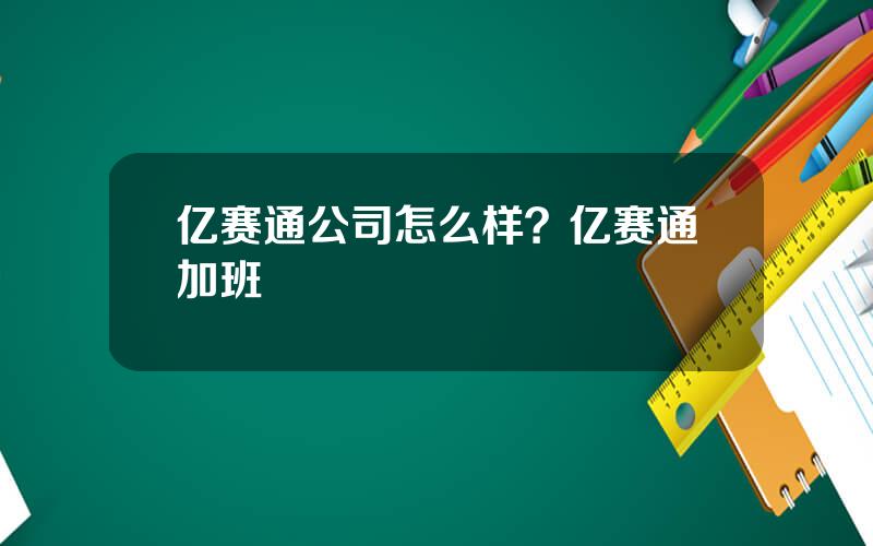 亿赛通公司怎么样？亿赛通加班