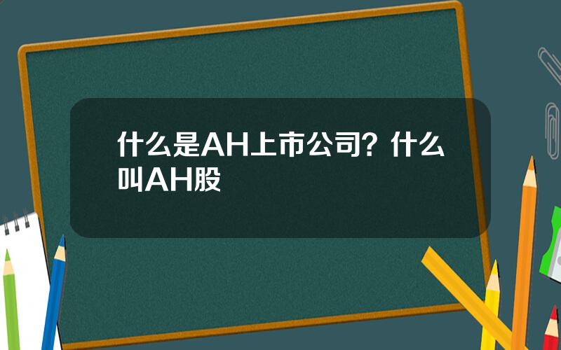 什么是AH上市公司？什么叫AH股