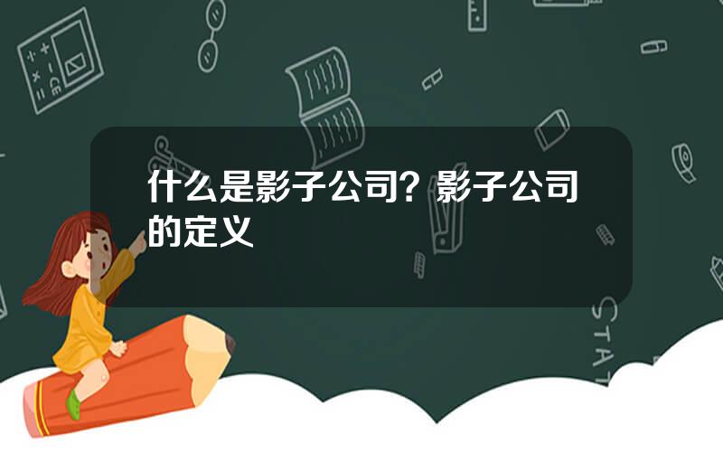 什么是影子公司？影子公司的定义