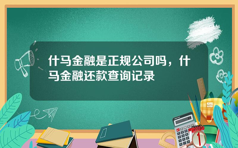 什马金融是正规公司吗，什马金融还款查询记录