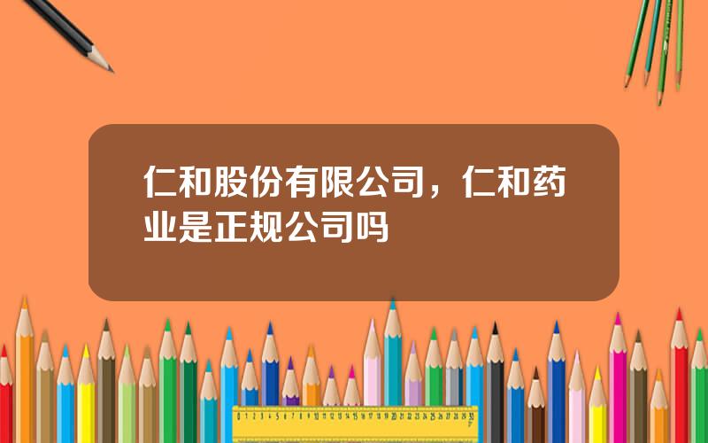 仁和股份有限公司，仁和药业是正规公司吗