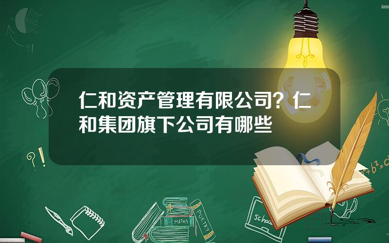 仁和资产管理有限公司？仁和集团旗下公司有哪些