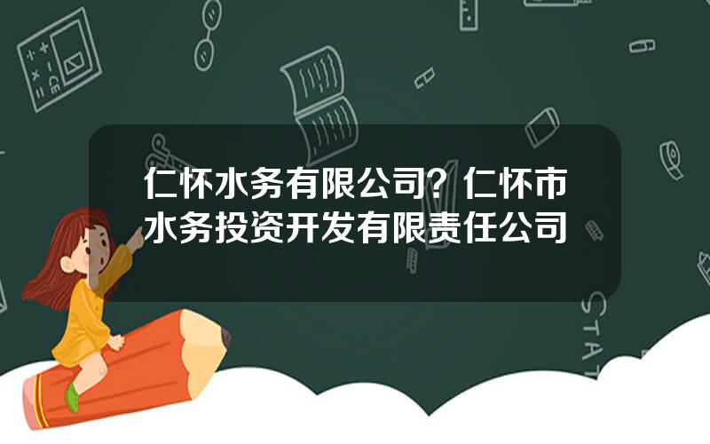 仁怀水务有限公司？仁怀市水务投资开发有限责任公司