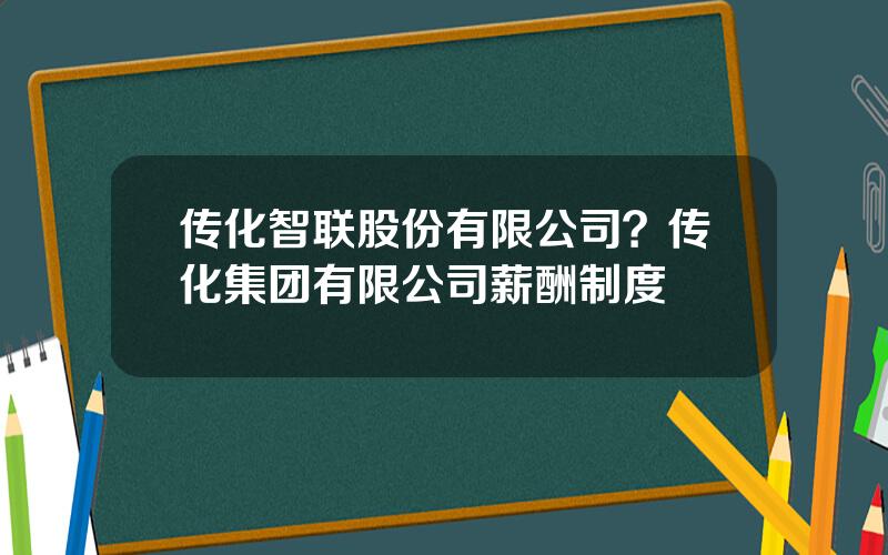 传化智联股份有限公司？传化集团有限公司薪酬制度