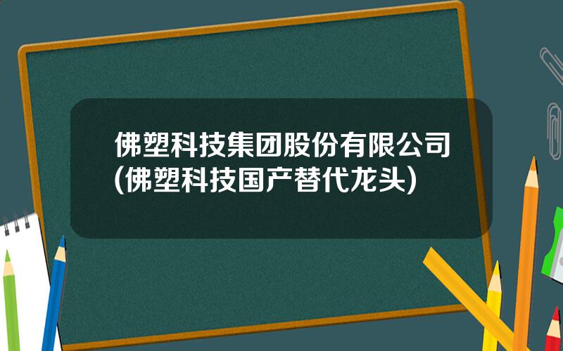 佛塑科技集团股份有限公司(佛塑科技国产替代龙头)