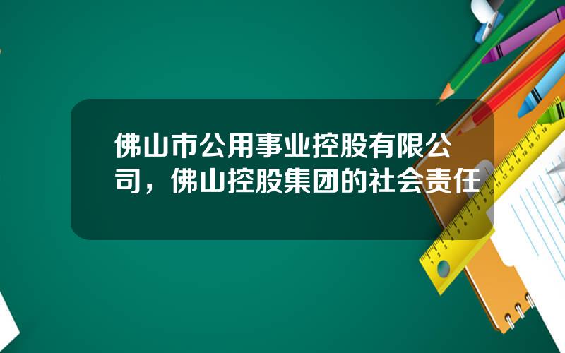 佛山市公用事业控股有限公司，佛山控股集团的社会责任