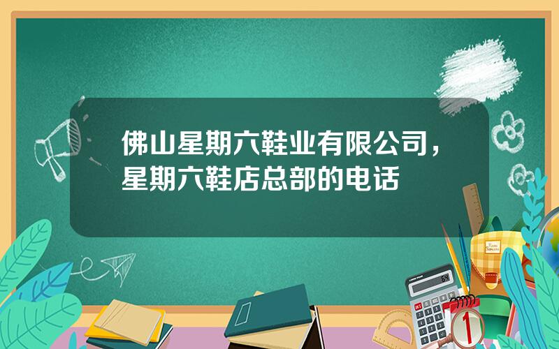 佛山星期六鞋业有限公司，星期六鞋店总部的电话