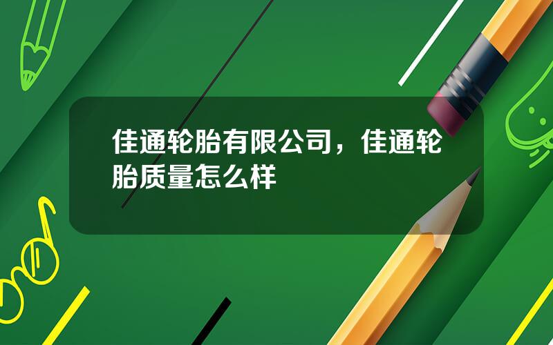 佳通轮胎有限公司，佳通轮胎质量怎么样