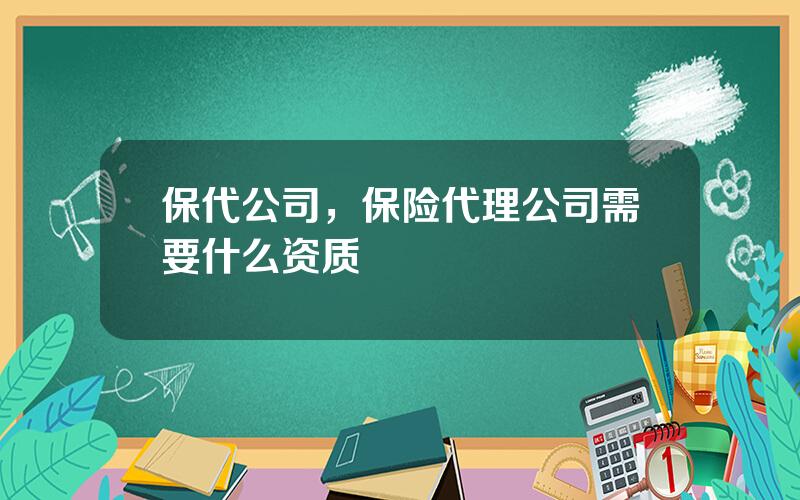 保代公司，保险代理公司需要什么资质