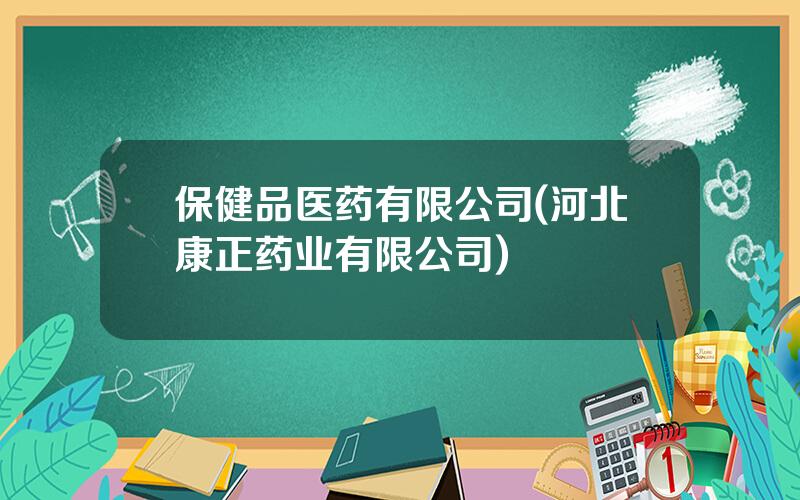 保健品医药有限公司(河北康正药业有限公司)