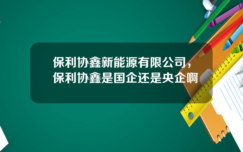 保利协鑫新能源有限公司，保利协鑫是国企还是央企啊