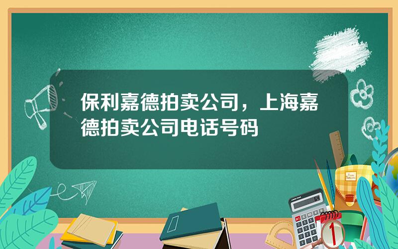 保利嘉德拍卖公司，上海嘉德拍卖公司电话号码