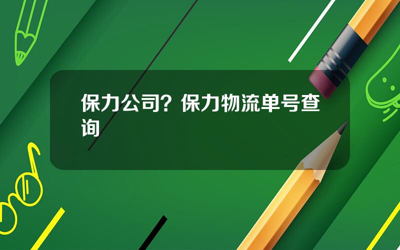 保力公司？保力物流单号查询