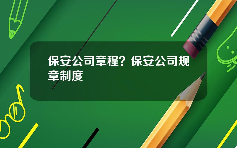 保安公司章程？保安公司规章制度