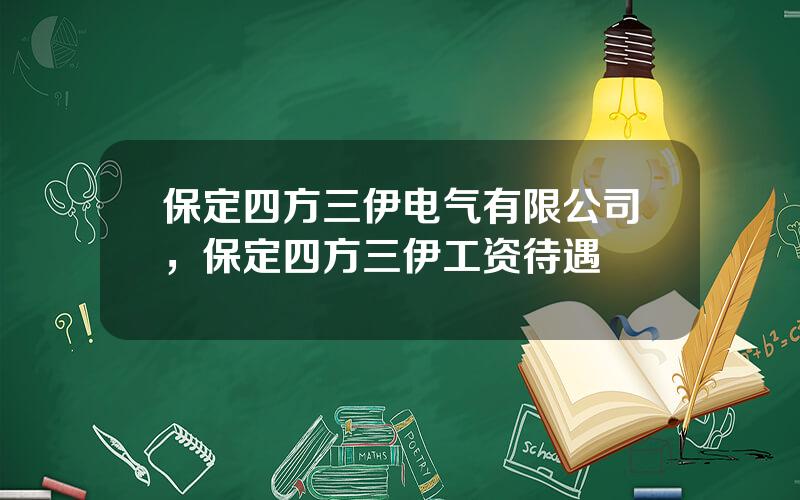 保定四方三伊电气有限公司，保定四方三伊工资待遇