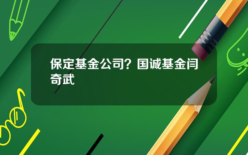 保定基金公司？国诚基金闫奇武