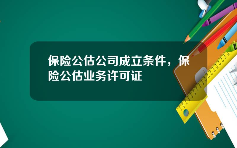 保险公估公司成立条件，保险公估业务许可证