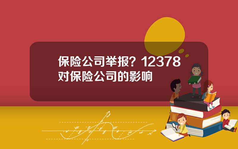 保险公司举报？12378对保险公司的影响