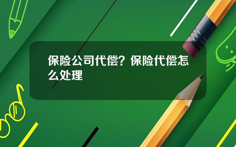 保险公司代偿？保险代偿怎么处理