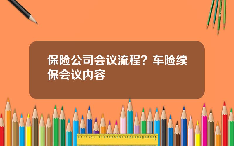 保险公司会议流程？车险续保会议内容