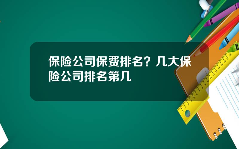 保险公司保费排名？几大保险公司排名第几