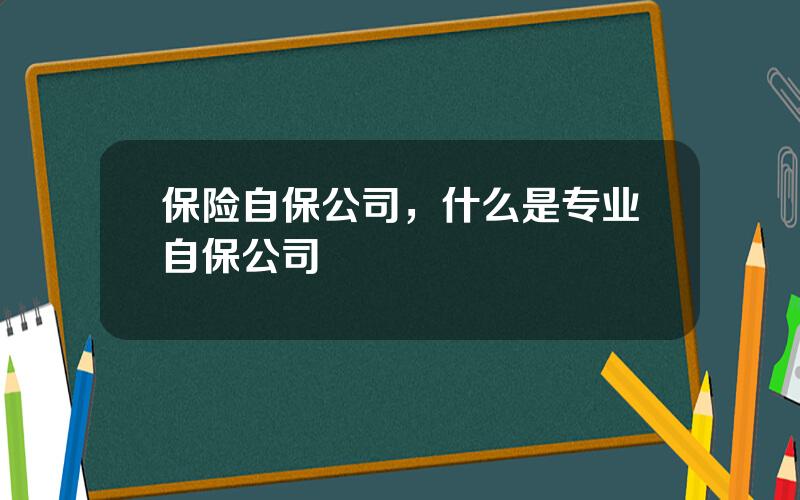 保险自保公司，什么是专业自保公司