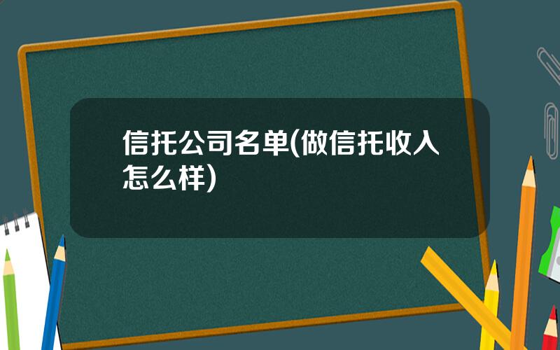 信托公司名单(做信托收入怎么样)