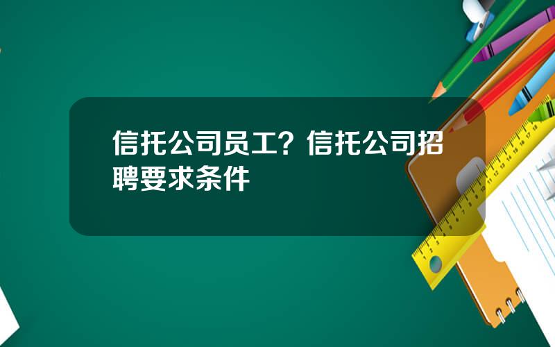 信托公司员工？信托公司招聘要求条件