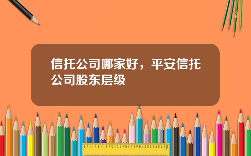 信托公司哪家好，平安信托公司股东层级