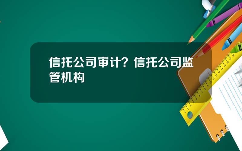 信托公司审计？信托公司监管机构