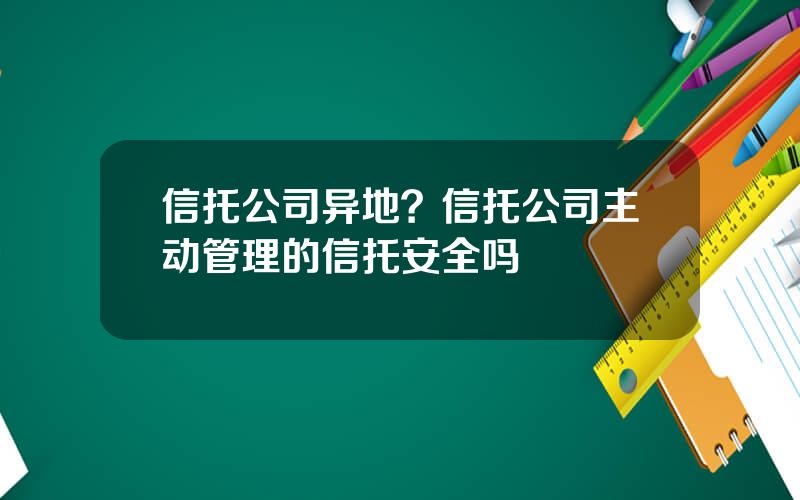 信托公司异地？信托公司主动管理的信托安全吗