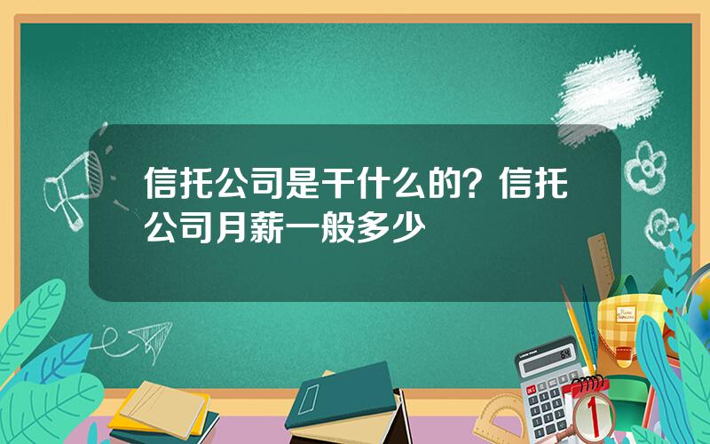 信托公司是干什么的？信托公司月薪一般多少