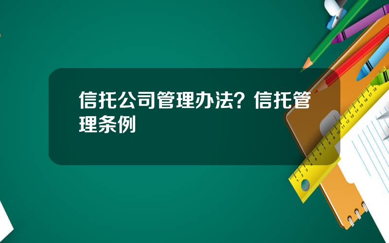 信托公司管理办法？信托管理条例