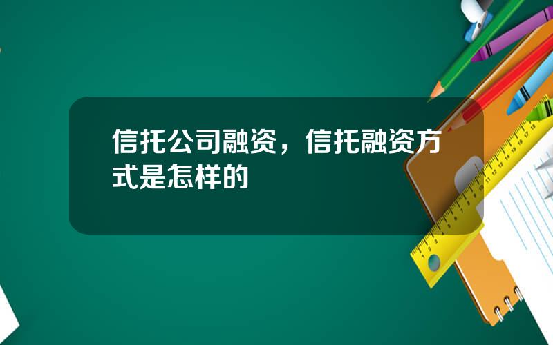 信托公司融资，信托融资方式是怎样的