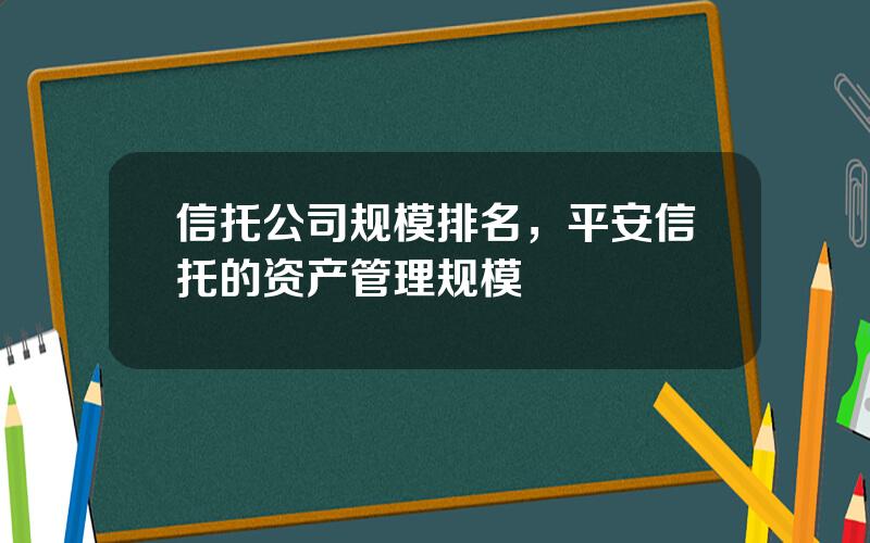 信托公司规模排名，平安信托的资产管理规模