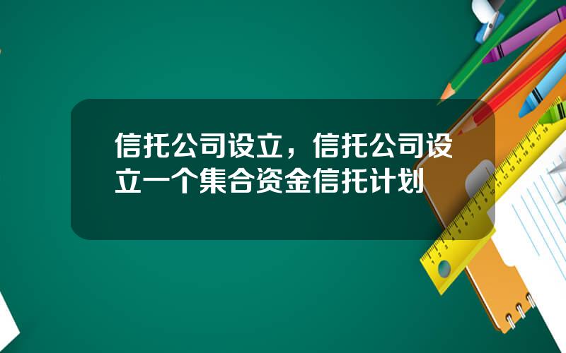 信托公司设立，信托公司设立一个集合资金信托计划