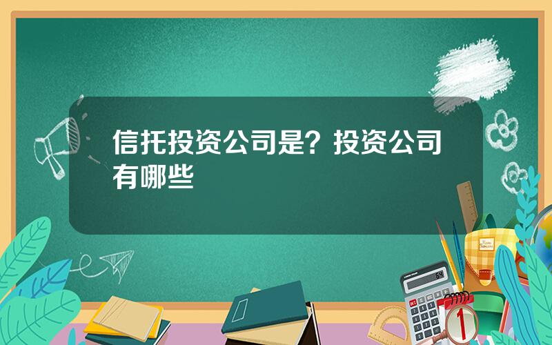 信托投资公司是？投资公司有哪些