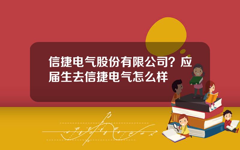 信捷电气股份有限公司？应届生去信捷电气怎么样