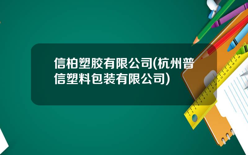 信柏塑胶有限公司(杭州普信塑料包装有限公司)