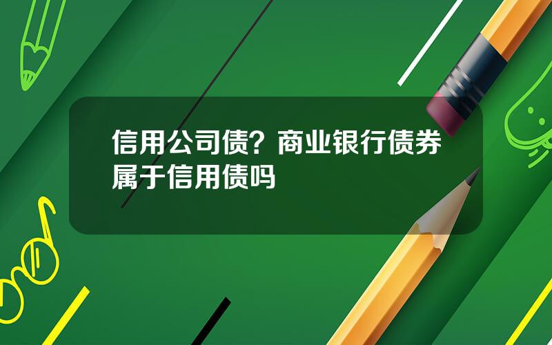 信用公司债？商业银行债券属于信用债吗