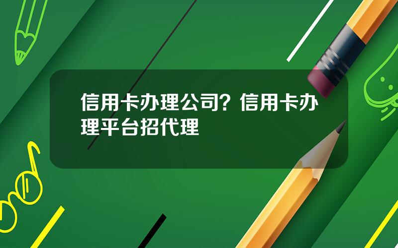 信用卡办理公司？信用卡办理平台招代理