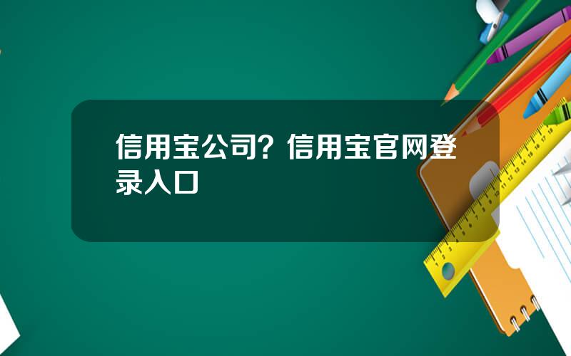 信用宝公司？信用宝官网登录入口