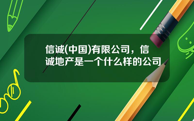 信诚(中国)有限公司，信诚地产是一个什么样的公司