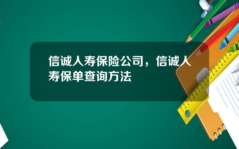 信诚人寿保险公司，信诚人寿保单查询方法