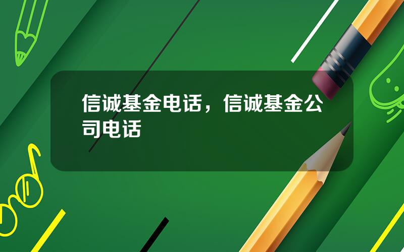 信诚基金电话，信诚基金公司电话