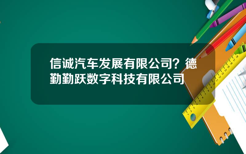 信诚汽车发展有限公司？德勤勤跃数字科技有限公司