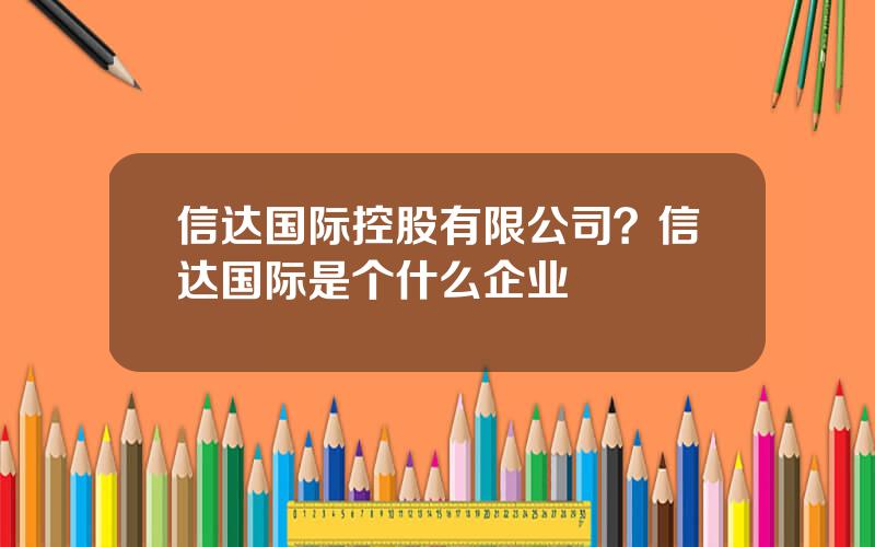 信达国际控股有限公司？信达国际是个什么企业