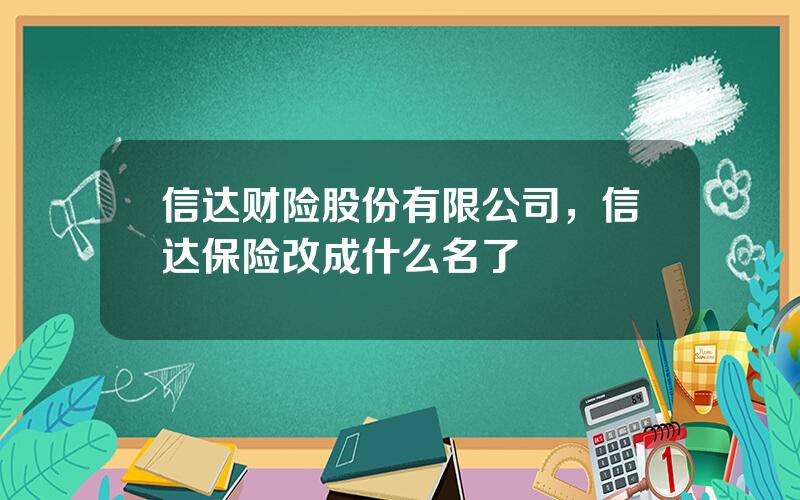 信达财险股份有限公司，信达保险改成什么名了